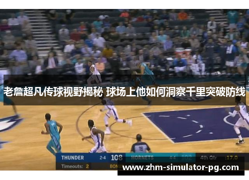 老詹超凡传球视野揭秘 球场上他如何洞察千里突破防线