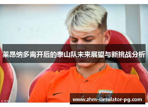 莱昂纳多离开后的泰山队未来展望与新挑战分析