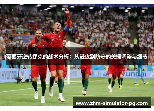 葡萄牙逆转捷克的战术分析:从进攻到防守的关键调整与细节 葡萄牙逆转捷克的战术分析:从进攻到防守的关键调整与细节