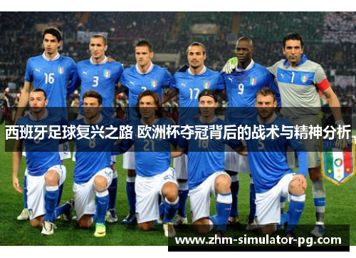 西班牙足球复兴之路 欧洲杯夺冠背后的战术与精神分析