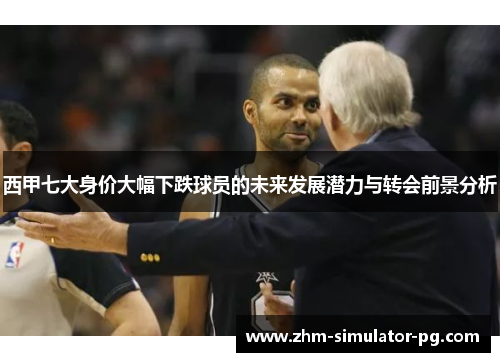 西甲七大身价大幅下跌球员的未来发展潜力与转会前景分析