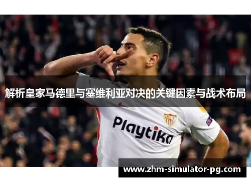 解析皇家马德里与塞维利亚对决的关键因素与战术布局