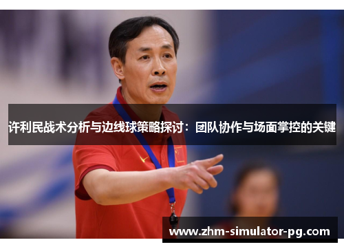 许利民战术分析与边线球策略探讨：团队协作与场面掌控的关键