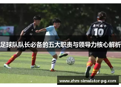足球队队长必备的五大职责与领导力核心解析 足球队队长必备的五大职责与领导力核心解析