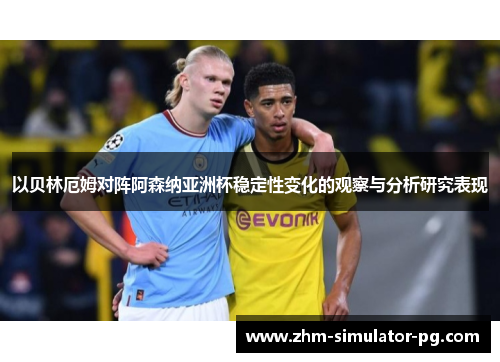 以贝林厄姆对阵阿森纳亚洲杯稳定性变化的观察与分析研究表现 以贝林厄姆对阵阿森纳亚洲杯稳定性变化的观察与分析研究表现