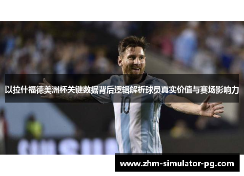 以拉什福德美洲杯关键数据背后逻辑解析球员真实价值与赛场影响力