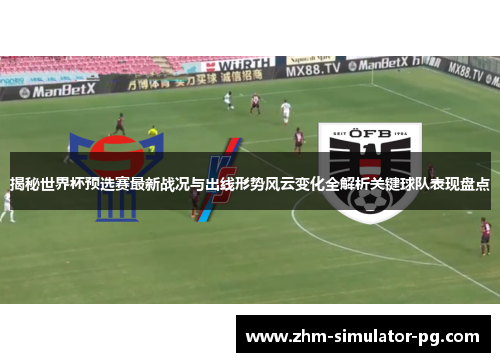 揭秘世界杯预选赛最新战况与出线形势风云变化全解析关键球队表现盘点