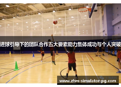 进球引导下的团队合作五大要素助力集体成功与个人突破