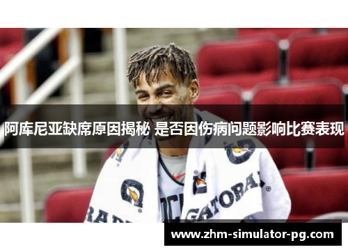 阿库尼亚缺席原因揭秘 是否因伤病问题影响比赛表现