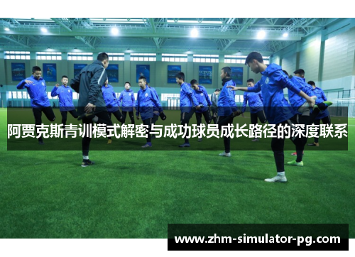 阿贾克斯青训模式解密与成功球员成长路径的深度联系