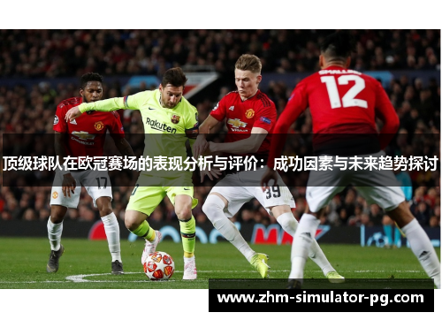 顶级球队在欧冠赛场的表现分析与评价:成功因素与未来趋势探讨 顶级球队在欧冠赛场的表现分析与评价:成功因素与未来趋势探讨