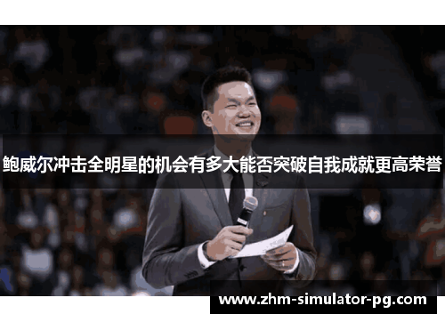 鲍威尔冲击全明星的机会有多大能否突破自我成就更高荣誉