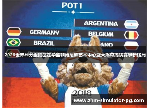 2026世界杯分组抽签在华盛顿肯尼迪艺术中心盛大落幕揭晓赛事新格局 2026世界杯分组抽签在华盛顿肯尼迪艺术中心盛大落幕揭晓赛事新格局