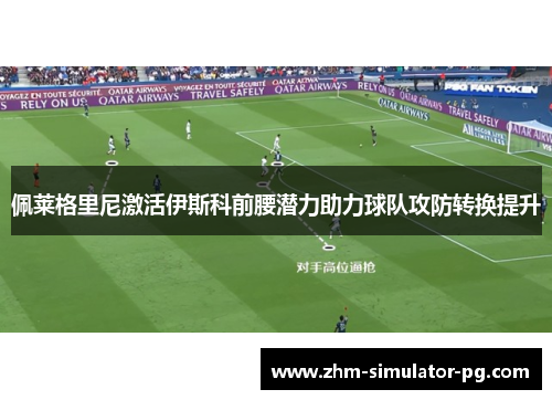 佩莱格里尼激活伊斯科前腰潜力助力球队攻防转换提升
