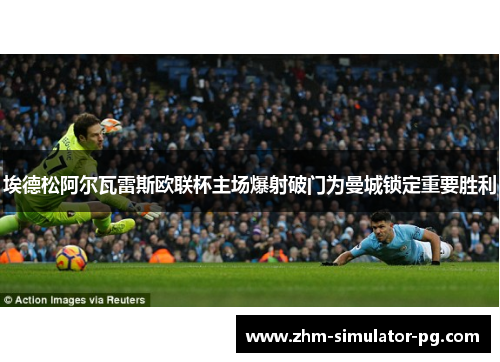 埃德松阿尔瓦雷斯欧联杯主场爆射破门为曼城锁定重要胜利