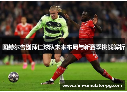图赫尔告别拜仁球队未来布局与新赛季挑战解析