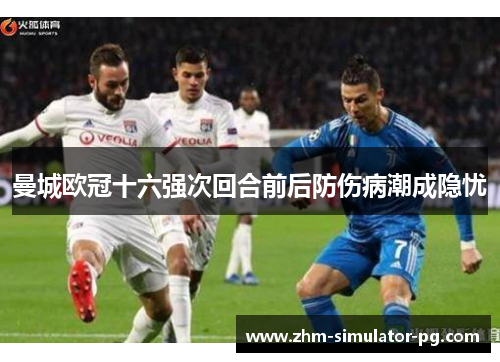 曼城欧冠十六强次回合前后防伤病潮成隐忧 曼城欧冠十六强次回合前后防伤病潮成隐忧