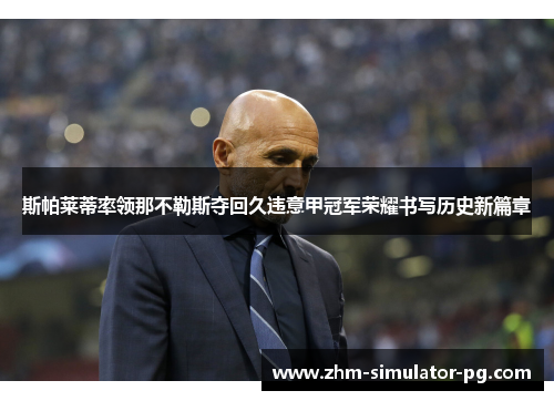 斯帕莱蒂率领那不勒斯夺回久违意甲冠军荣耀书写历史新篇章 斯帕莱蒂率领那不勒斯夺回久违意甲冠军荣耀书写历史新篇章
