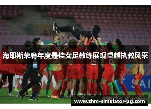 海耶斯荣膺年度最佳女足教练展现卓越执教风采