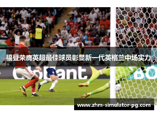 福登荣膺英超最佳球员彰显新一代英格兰中场实力 福登荣膺英超最佳球员彰显新一代英格兰中场实力