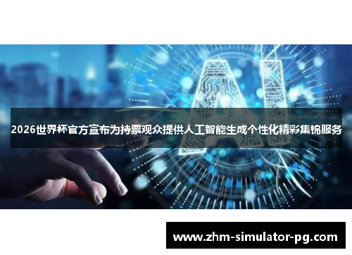 2026世界杯官方宣布为持票观众提供人工智能生成个性化精彩集锦服务