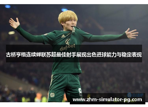 古桥亨梧连续蝉联苏超最佳射手展现出色进球能力与稳定表现 古桥亨梧连续蝉联苏超最佳射手展现出色进球能力与稳定表现