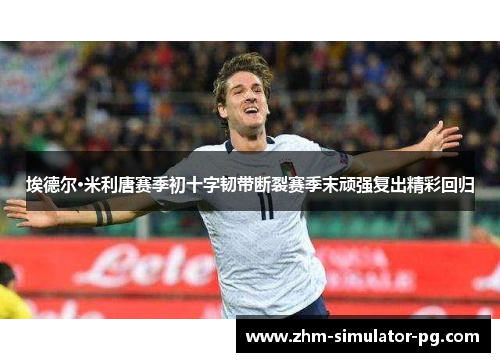 埃德尔·米利唐赛季初十字韧带断裂赛季末顽强复出精彩回归 埃德尔·米利唐赛季初十字韧带断裂赛季末顽强复出精彩回归