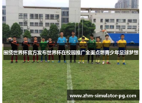 围绕世界杯官方发布世界杯在校园推广全面点燃青少年足球梦想 围绕世界杯官方发布世界杯在校园推广全面点燃青少年足球梦想