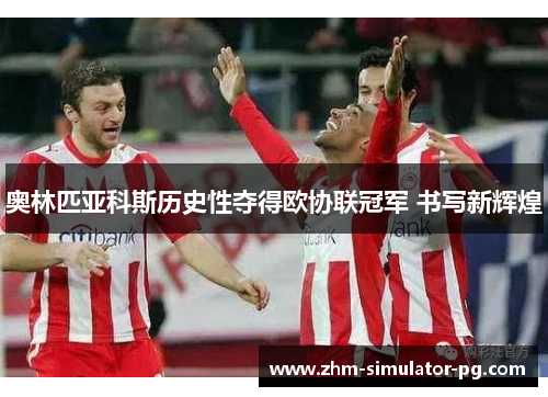 奥林匹亚科斯历史性夺得欧协联冠军 书写新辉煌 奥林匹亚科斯历史性夺得欧协联冠军 书写新辉煌