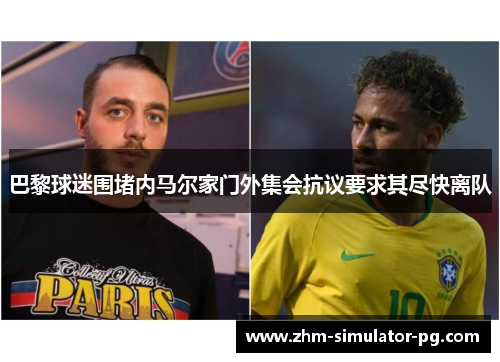 巴黎球迷围堵内马尔家门外集会抗议要求其尽快离队