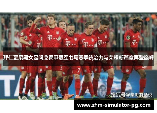 拜仁慕尼黑女足问鼎德甲冠军书写赛季统治力与荣耀新篇章再登巅峰