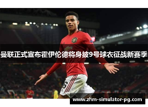 曼联正式宣布霍伊伦德将身披9号球衣征战新赛季