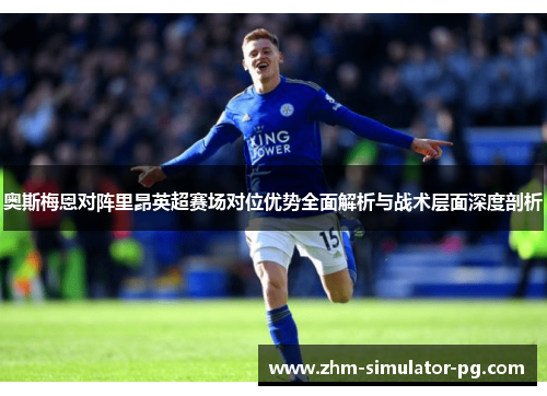 奥斯梅恩对阵里昂英超赛场对位优势全面解析与战术层面深度剖析