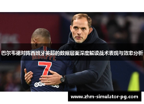 巴尔韦德对阵西班牙英超的数据层面深度解读战术表现与效率分析 巴尔韦德对阵西班牙英超的数据层面深度解读战术表现与效率分析