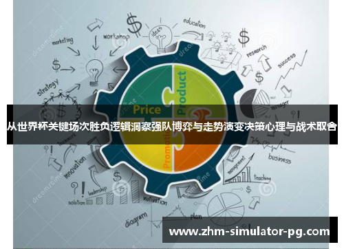 从世界杯关键场次胜负逻辑洞察强队博弈与走势演变决策心理与战术取舍 从世界杯关键场次胜负逻辑洞察强队博弈与走势演变决策心理与战术取舍