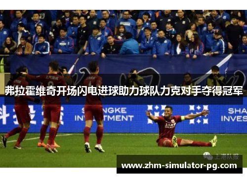 弗拉霍维奇开场闪电进球助力球队力克对手夺得冠军