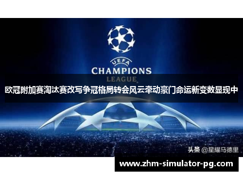 欧冠附加赛淘汰赛改写争冠格局转会风云牵动豪门命运新变数显现中 欧冠附加赛淘汰赛改写争冠格局转会风云牵动豪门命运新变数显现中