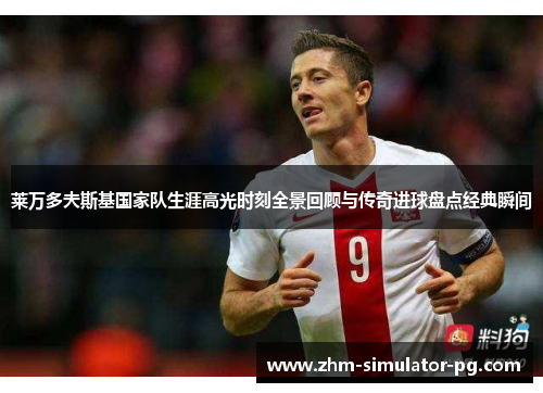 莱万多夫斯基国家队生涯高光时刻全景回顾与传奇进球盘点经典瞬间 莱万多夫斯基国家队生涯高光时刻全景回顾与传奇进球盘点经典瞬间