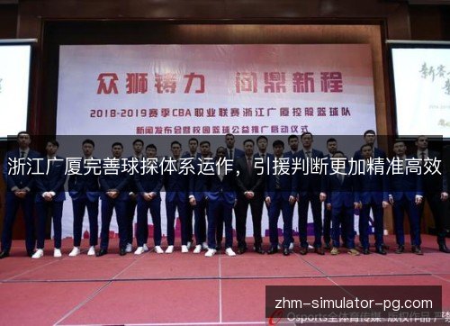 浙江广厦完善球探体系运作,引援判断更加精准高效 浙江广厦完善球探体系运作,引援判断更加精准高效