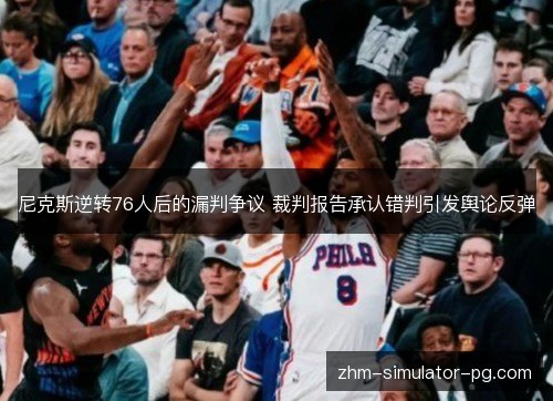 尼克斯逆转76人后的漏判争议 裁判报告承认错判引发舆论反弹